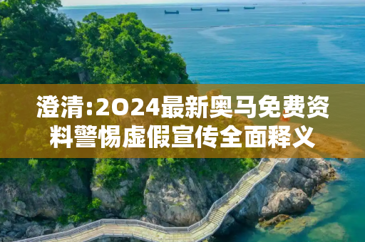 澄清:2O24最新奥马免费资料警惕虚假宣传全面释义