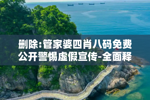 删除:管家婆四肖八码免费公开警惕虚假宣传-全面释义