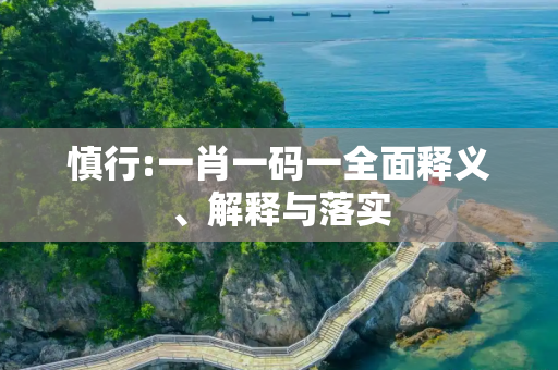 慎行:一肖一码一全面释义、解释与落实