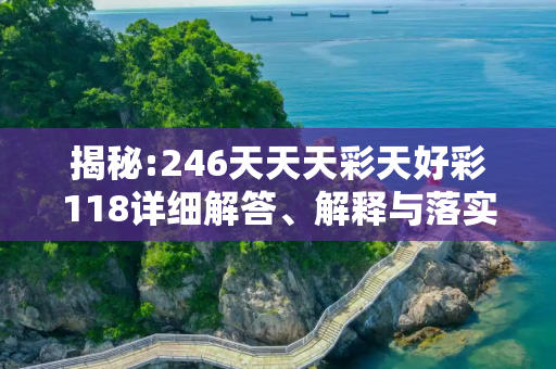 揭秘:246天天天彩天好彩118详细解答、解释与落实