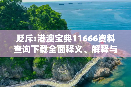 贬斥:港澳宝典11666资料查询下载全面释义、解释与落实