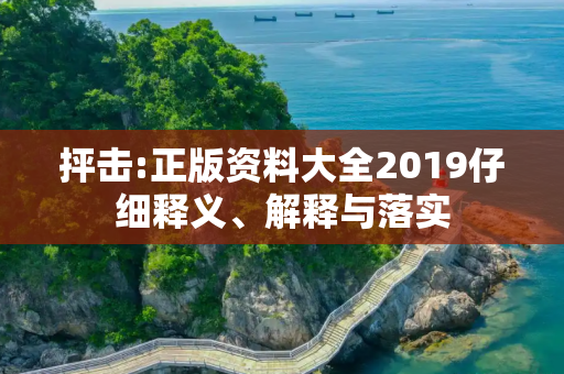 抨击:正版资料大全2019仔细释义、解释与落实