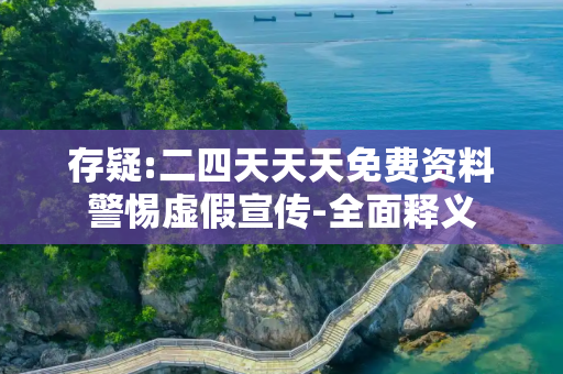 存疑:二四天天天免费资料警惕虚假宣传-全面释义