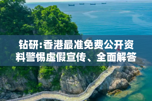 钻研:香港最准免费公开资料警惕虚假宣传、全面解答