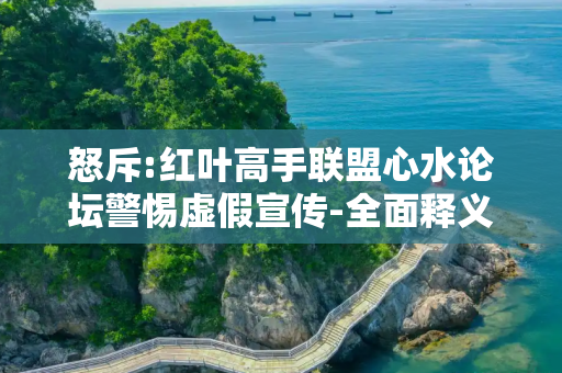 怒斥:红叶高手联盟心水论坛警惕虚假宣传-全面释义