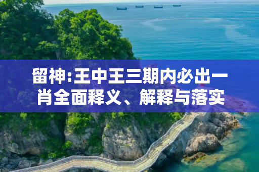 留神:王中王三期内必出一肖全面释义、解释与落实