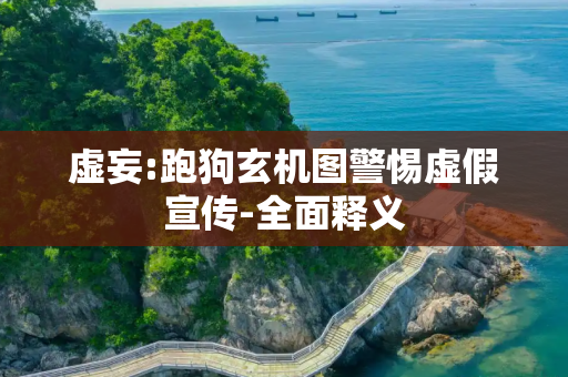 虚妄:跑狗玄机图警惕虚假宣传-全面释义