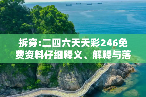 拆穿:二四六天天彩246免费资料仔细释义、解释与落实