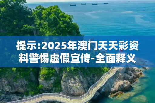 提示:2025年澳门天天彩资料警惕虚假宣传-全面释义、解释与落实