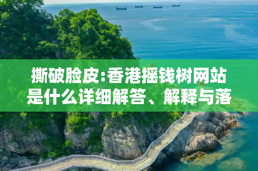 撕破脸皮:香港摇钱树网站是什么详细解答、解释与落实