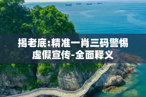 揭老底:精准一肖三码警惕虚假宣传-全面释义