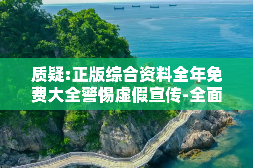 质疑:正版综合资料全年免费大全警惕虚假宣传-全面释义