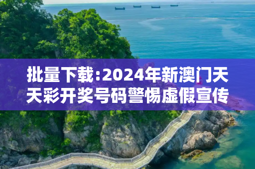 批量下载:2024年新澳门天天彩开奖号码警惕虚假宣传-全面释义、解释与落实