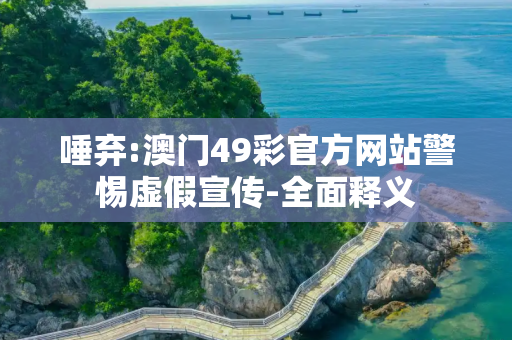 唾弃:澳门49彩官方网站警惕虚假宣传-全面释义