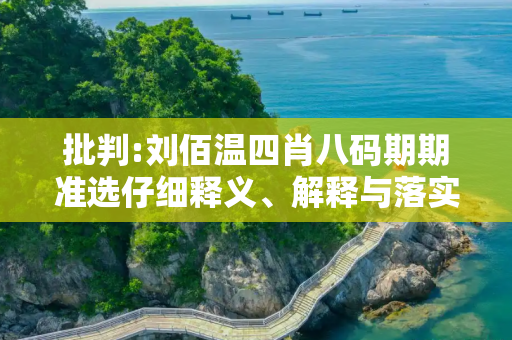 批判:刘佰温四肖八码期期准选仔细释义、解释与落实