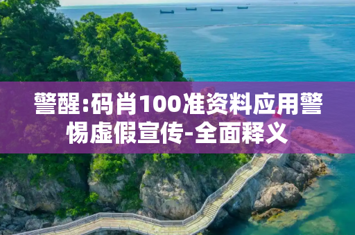 警醒:码肖100准资料应用警惕虚假宣传-全面释义