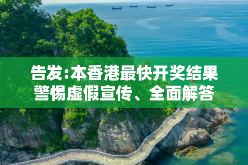 告发:本香港最快开奖结果警惕虚假宣传、全面解答