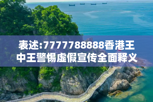 表述:7777788888香港王中王警惕虚假宣传全面释义