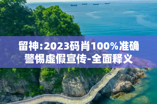留神:2023码肖100%准确警惕虚假宣传-全面释义
