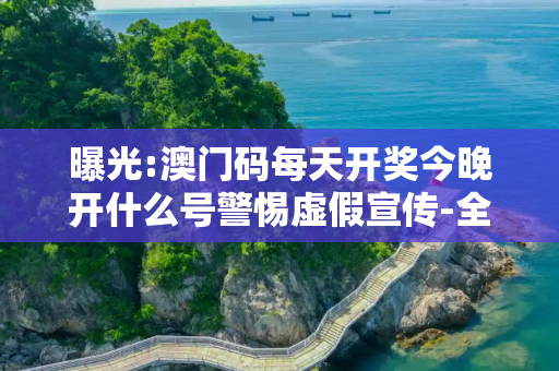 曝光:澳门码每天开奖今晚开什么号警惕虚假宣传-全面释义