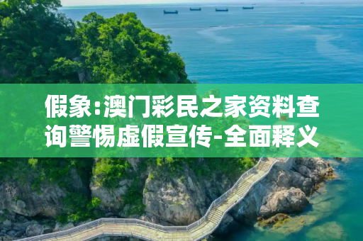 假象:澳门彩民之家资料查询警惕虚假宣传-全面释义