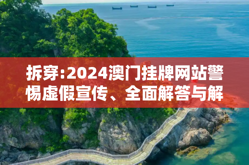 拆穿:2024澳门挂牌网站警惕虚假宣传、全面解答与解释