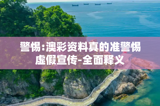 警惕:澳彩资料真的准警惕虚假宣传-全面释义