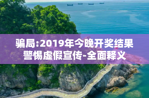 骗局:2019年今晚开奖结果警惕虚假宣传-全面释义