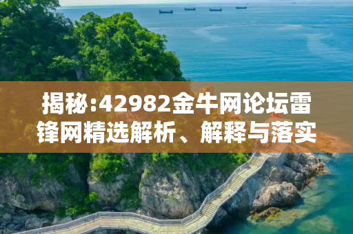 揭秘:42982金牛网论坛雷锋网精选解析、解释与落实