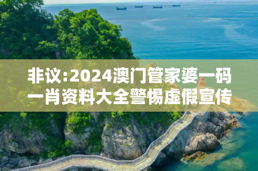 非议:2024澳门管家婆一码一肖资料大全警惕虚假宣传全面释义