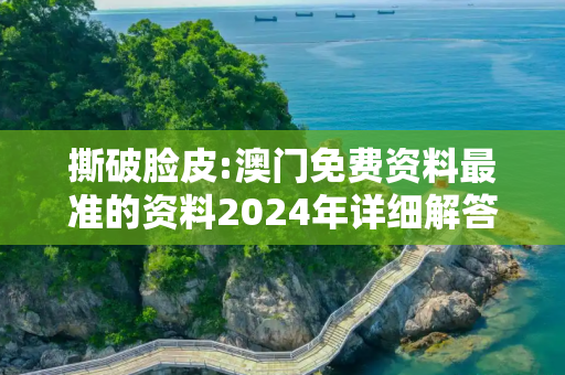 撕破脸皮:澳门免费资料最准的资料2024年详细解答、解释与落实