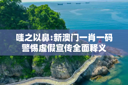 嗤之以鼻:新澳门一肖一码警惕虚假宣传全面释义
