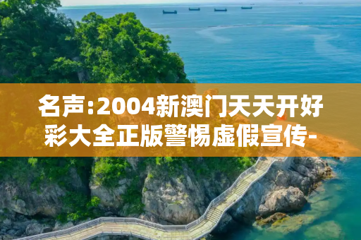 名声:2004新澳门天天开好彩大全正版警惕虚假宣传-全面释义