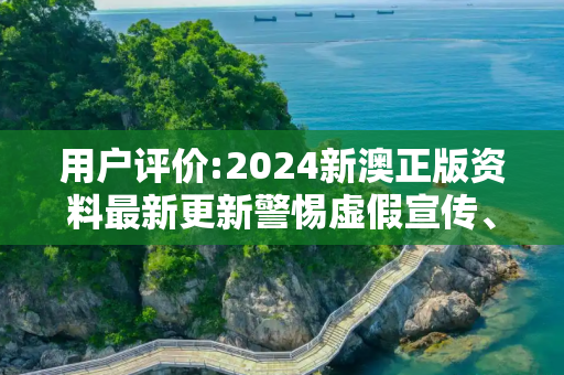 用户评价:2024新澳正版资料最新更新警惕虚假宣传、全面解答与解释