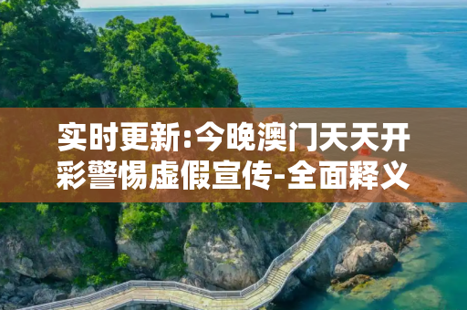 实时更新:今晚澳门天天开彩警惕虚假宣传-全面释义