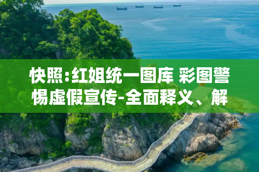 快照:红姐统一图库 彩图警惕虚假宣传-全面释义、解释与落实