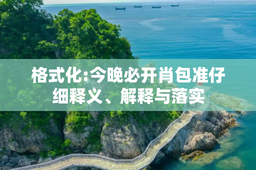 格式化:今晚必开肖包准仔细释义、解释与落实