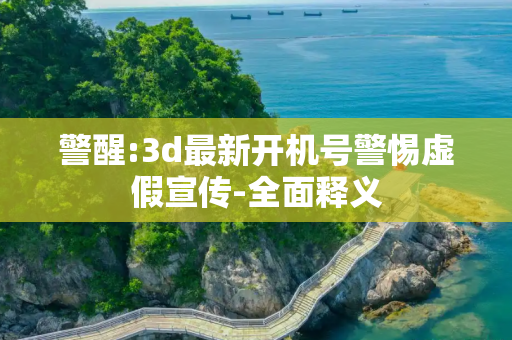 警醒:3d最新开机号警惕虚假宣传-全面释义