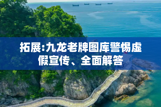拓展:九龙老牌图库警惕虚假宣传、全面解答