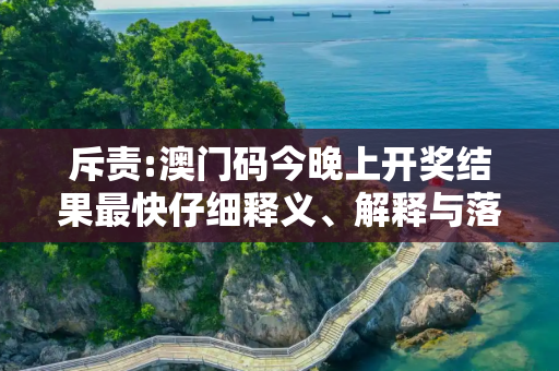 斥责:澳门码今晚上开奖结果最快仔细释义、解释与落实