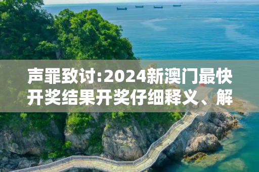 声罪致讨:2024新澳门最快开奖结果开奖仔细释义、解释与落实