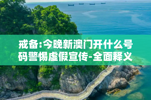 戒备:今晚新澳门开什么号码警惕虚假宣传-全面释义