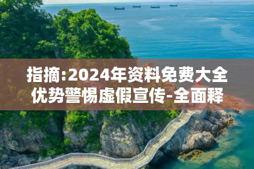 指摘:2024年资料免费大全优势警惕虚假宣传-全面释义