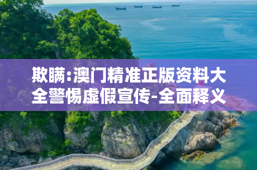 欺瞒:澳门精准正版资料大全警惕虚假宣传-全面释义