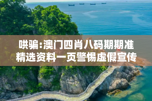 哄骗:澳门四肖八码期期准精选资料一页警惕虚假宣传-全面释义