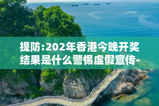 提防:202年香港今晚开奖结果是什么警惕虚假宣传-全面释义、解释与落实