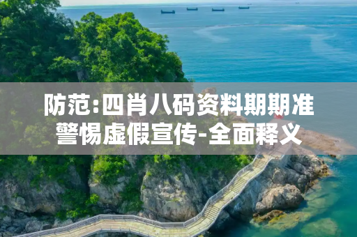 防范:四肖八码资料期期准警惕虚假宣传-全面释义
