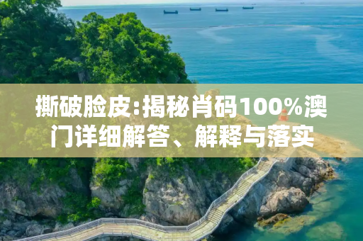 撕破脸皮:揭秘肖码100%澳门详细解答、解释与落实