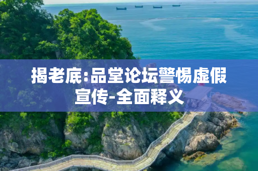 揭老底:品堂论坛警惕虚假宣传-全面释义