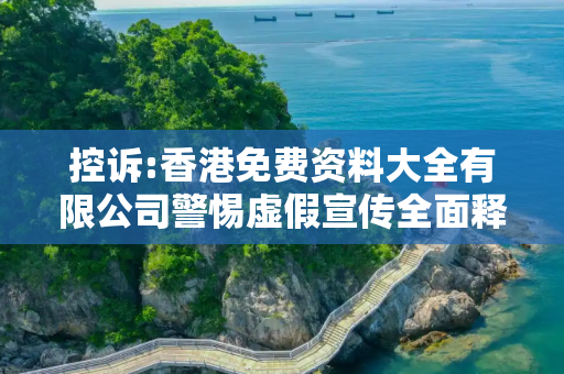 控诉:香港免费资料大全有限公司警惕虚假宣传全面释义